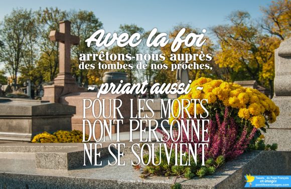 « Avec la foi, arrêtons-nous auprès des tombes de nos proches, priant aussi pour les morts dont personne ne se souvient » (Pape François) 